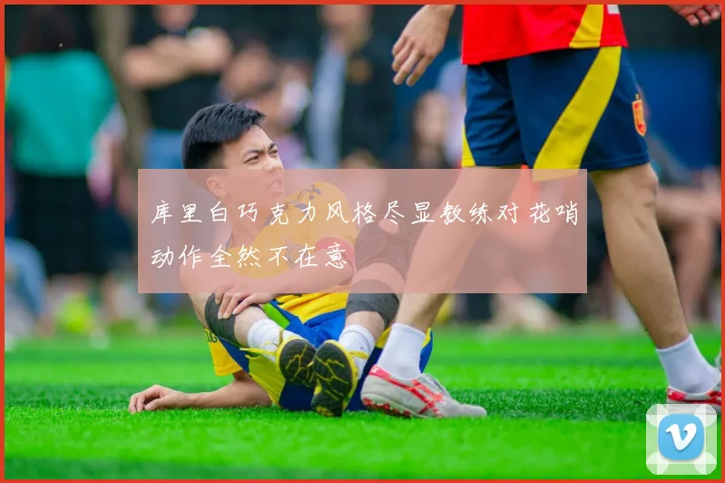 库里白巧克力风格尽显教练对花哨动作全然不在意