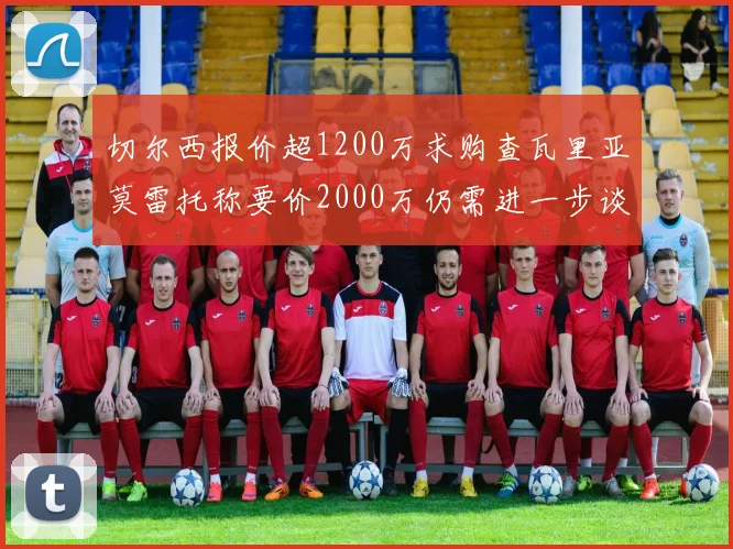 切尔西报价超1200万求购查瓦里亚莫雷托称要价2000万仍需进一步谈判