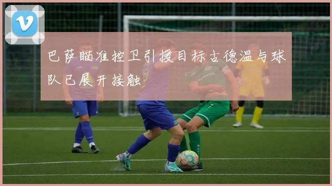 巴萨瞄准控卫引援目标古德温与球队已展开接触