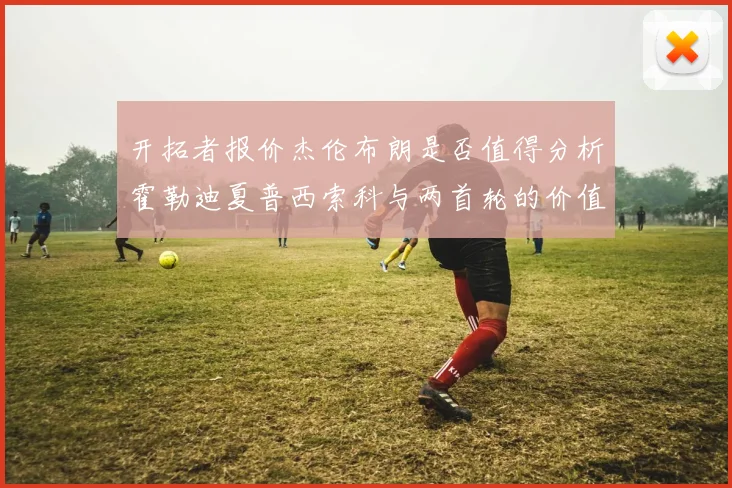 开拓者报价杰伦布朗是否值得分析霍勒迪夏普西索科与两首轮的价值