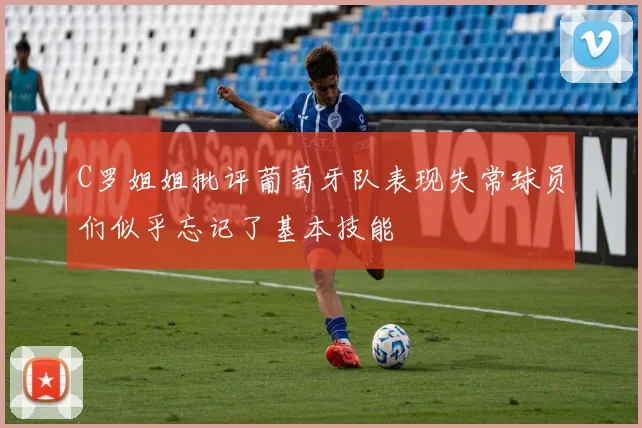 C罗姐姐批评葡萄牙队表现失常球员们似乎忘记了基本技能