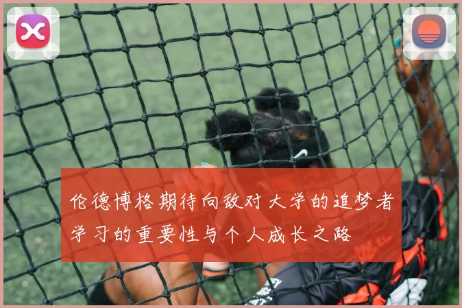 伦德博格期待向敌对大学的追梦者学习的重要性与个人成长之路