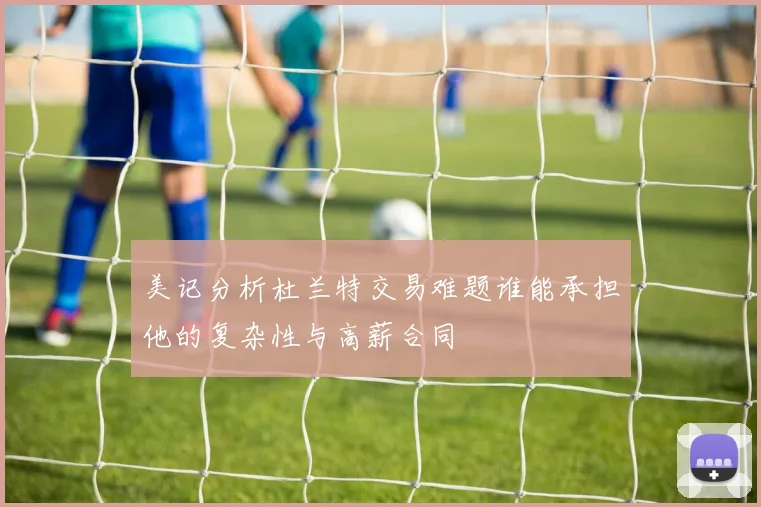 美记分析杜兰特交易难题谁能承担他的复杂性与高薪合同