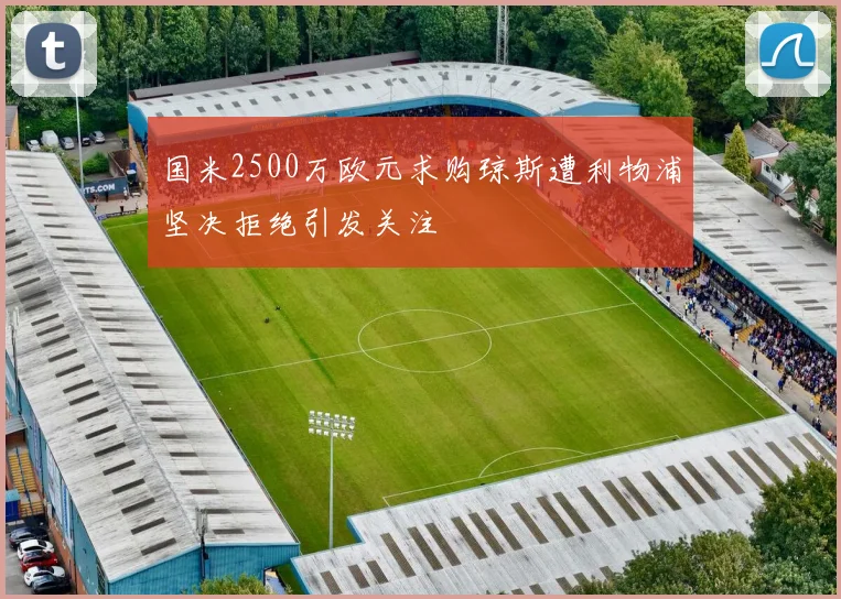国米2500万欧元求购琼斯遭利物浦坚决拒绝引发关注
