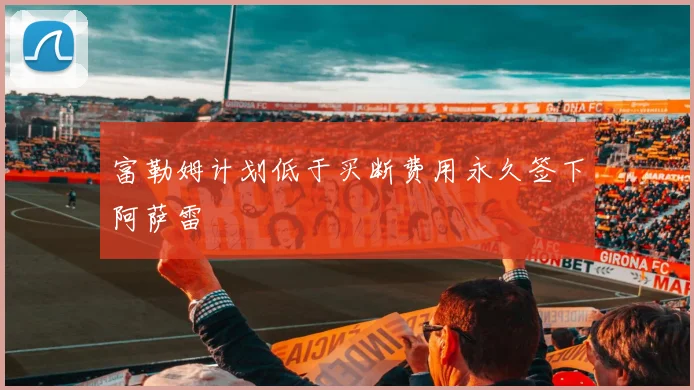 富勒姆计划低于买断费用永久签下阿萨雷