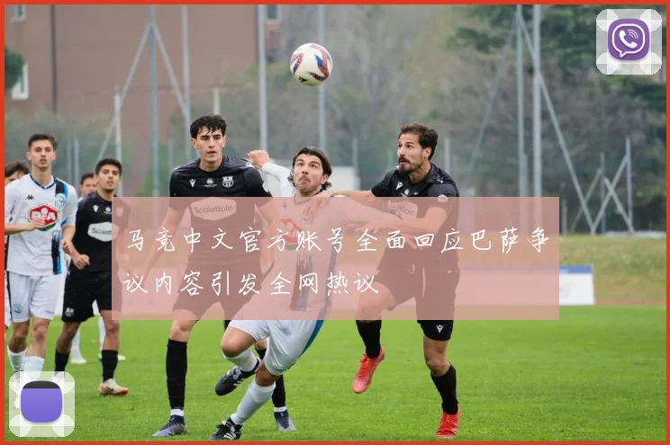 马竞中文官方账号全面回应巴萨争议内容引发全网热议