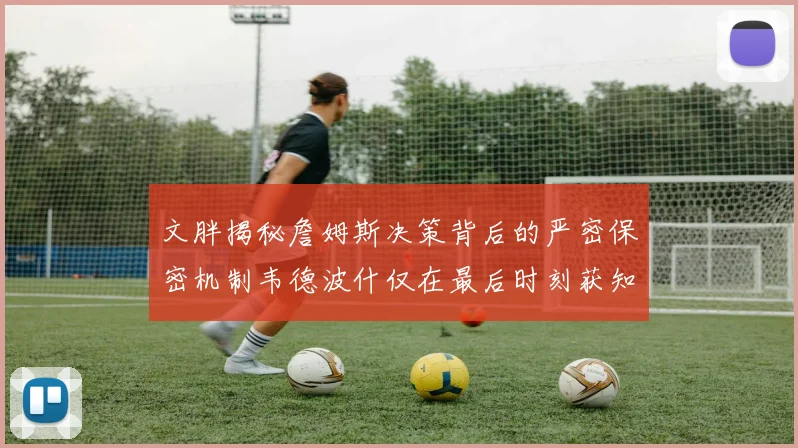 文胖揭秘詹姆斯决策背后的严密保密机制韦德波什仅在最后时刻获知消息