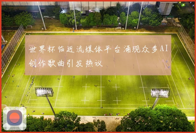 世界杯临近流媒体平台涌现众多AI创作歌曲引发热议