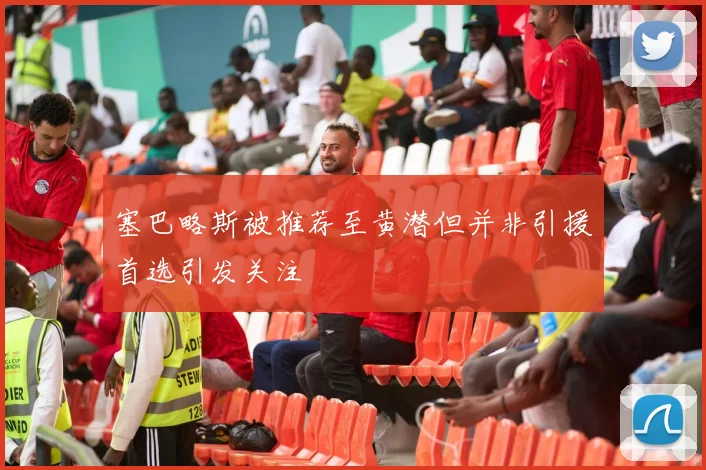 塞巴略斯被推荐至黄潜但并非引援首选引发关注